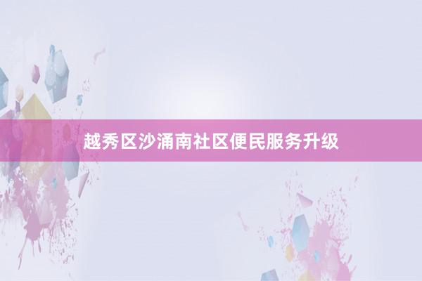 越秀区沙涌南社区便民服务升级